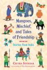 Mangoes, Mischief, and Tales of Friendship: Stories from India (Chitra Soundar's Stories from India) Cover Image