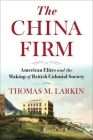 The China Firm: American Elites and the Making of British Colonial Society (Nancy Bernkopf Tucker and Warren I. Cohen Book on American-E) Cover Image