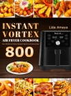 Instant Vortex Air Fryer Cookbook: 800 Easy, Affordable and Delicious Recipes for Beginners and Advanced Users By Lida Amaya Cover Image