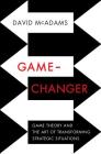 Game-Changer: Game Theory and the Art of Transforming Strategic Situations By David McAdams Cover Image