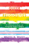 Queer Religiosities: An Introduction to Queer and Transgender Studies in Religion By Melissa M. Wilcox Cover Image