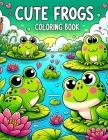 Cute Frogs Coloring Book: Where Kid-Friendly Designs and Playful Illustrations Bring the Wonders of Froggy Life to Life, Offering Hours of Creat Cover Image