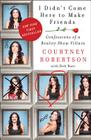 I Didn't Come Here to Make Friends: Confessions of a Reality Show Villain By Courtney Robertson Cover Image