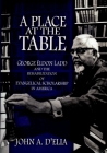 A Place at the Table: George Eldon Ladd and the Rehabilitation of Evangelical Scholarship in America By John A. D'Elia Cover Image
