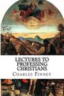 Lectures to Professing Christians By Charles Grandison Finney Cover Image