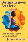 Outmaneuver Anxiety: A Mindfulness Toolkit For Lasting Relief By James Wuerfel Cover Image