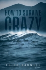 How to Survive Crazy: Partners, Family, Friends, Employers, Coworkers, Situations, and Life By Trish Bagwell Cover Image