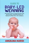 Guide to Baby-Led Weaning: Most Useful Guide to Integrating Solid Foods, Raising Happy, Independent Eaters and Helping Your Baby Grow with Confid By Angelina Marsh Cover Image