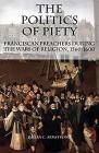 The Politics of Piety: Franciscan Preachers During the Wars of Religion, 1560-1600 (Changing Perspectives on Early Modern Europe #2) Cover Image