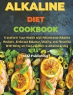 Alkaline Diet Cookbook: Transform Your Health with Wholesome Alkaline Recipes, Embrace Balance, Vitality, and Flavorful Well-Being on Your Jou By Amz Publishing Cover Image