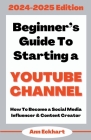 Beginner's Guide To Starting a YouTube Channel 2024-2025 Edition By Ann Eckhart Cover Image
