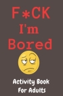 F*CK I'm Bored: Activity Book for Adults By Harry Jilg Cover Image
