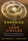 The Energies of Crop Circles: The Science and Power of a Mysterious Intelligence By Lucy Pringle, James Lyons (With) Cover Image