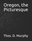 Oregon, the Picturesque By Thos D. Murphy Cover Image