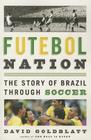 Futebol Nation: The Story of Brazil through Soccer By David Goldblatt Cover Image