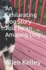 An Exhilarating Dog Story Told by an Amazing Dog By Allen Kelley Cover Image