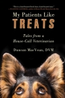 My Patients Like Treats: Tales from a House-Call Veterinarian By Duncan MacVean, DVM Cover Image