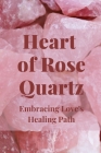 Heart of Rose Quartz: Embracing Love's Healing Path By Nichole Callaghan Cover Image