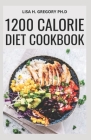 1200 Calorie Diet Cookbook: Tracking Your Diet Success: Healthy Clean Eating Quick and Easy Recipes for Delicious Low-Fat Breakfast, Lunch, Dinner By Lisa H. Gregory Ph. D. Cover Image