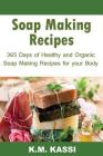 Soap Making Recipes: 365 Days of Healthy and Organic Soap Making Recipes for Your Body Cover Image