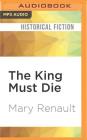 The King Must Die By Mary Renault, Kris Dyer (Read by) Cover Image