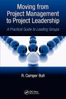 Moving from Project Management to Project Leadership: A Practical Guide to Leading Groups (Systems Innovation Book) By R. Camper Bull Cover Image