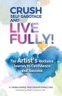 Crush Self-Sabotage and Live Fully!: The Artist's Wellness Journey to Confidence and Success By A. Yanina Gomez, Sergio Gomez, Ruth Crnkovich (Foreword by) Cover Image