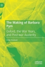 The Making of Barbara Pym: Oxford, the War Years, and Post-War Austerity Cover Image