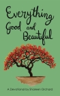 Everything Good and Beautiful: A Devotional By Shareen Orchard Cover Image
