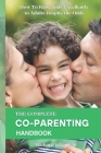 The Complete Co-Parenting Handbook: How To Raise Kids Excellently to Adults Despite the Odds Cover Image
