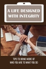 A Life Designed With Integrity: Tips To Bring More Of Who You Are To What You Do: How To Design Integrity With Authenticity By Kayleen Lewerke Cover Image