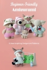 Beginner-Friendly Amigurumi: 6 Awe-Inspiring Amigurumi Patterns: Knitting Patterns for Animals Cover Image