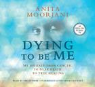 Dying To Be Me: My Journey from Cancer, to Near Death, to True Healing By Anita Moorjani Cover Image