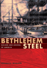 Bethlehem Steel: Builder and Arsenal of America By Kenneth Warren Cover Image