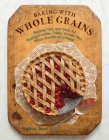 Baking with Whole Grains: Recipes, Tips, and Tricks for Baking Cookies, Cakes, Scones, Pies, Pizza, Breads, and More! Cover Image