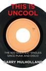 This is Uncool: The 500 Greatest Singles Since Punk and Disco By Garry Mulholland Cover Image