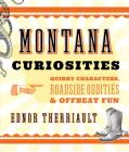 Montana Curiosities: Quirky Characters, Roadside Oddities & Offbeat Fun By Ednor Therriault Cover Image