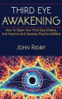 Third Eye Awakening: The third eye, techniques to open the third eye, how to enhance psychic abilities, and much more! By John Rigby Cover Image