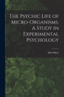 The Psychic Life of Micro-Organisms. A Study in Experimental Psychology By Binet Alfred Cover Image