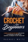 Crochet for Beginners: A Complete Step-By-Step Guide to Learn & Use Essential Techniques to Start Crocheting, Fun & Easy projects for Beginne By Rachael White Cover Image