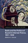 Radio and the Politics of Sound in Interwar France, 1921-1939 (Cambridge Social and Cultural Histories #22) By Rebecca P. Scales Cover Image