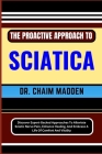 The Proactive Approach to Sciatica: Discover Expert-Backed Approaches To Alleviate Sciatic Nerve Pain, Enhance Healing, And Embrace A Life Of Comfort Cover Image