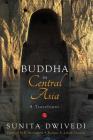 Buddha in Central Asia: A Travelogue By Sunita Dwivedi Cover Image