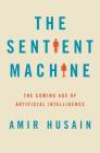 The Sentient Machine: The Coming Age of Artificial Intelligence By Amir Husain Cover Image