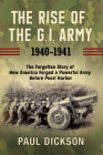 The Rise of the G.I. Army, 1940-1941: The Forgotten Story of How America Forged a Powerful Army Before Pearl Harbor By Paul Dickson Cover Image