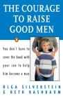 The Courage to Raise Good Men: You Don't Have to Sever the Bond with Your Son to Help Him Become a Man Cover Image