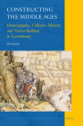 Constructing the Middle Ages: Historiography, Collective Memory and Nation-Building in Luxembourg (National Cultivation of Culture #3) By Pit Péporté Cover Image
