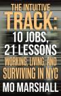 The Intuitive Track: 10 Jobs, 21 Lessons: Working, Living, and Surviving in Nyc By Mo Marshall Cover Image