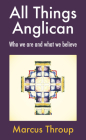 All Things Anglican: Who We Are and What We Believe By Marcus Throup Cover Image