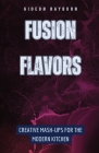 Fusion Flavors: Creative Mash-Ups for the Modern Kitchen By Gideon Rayburn Cover Image